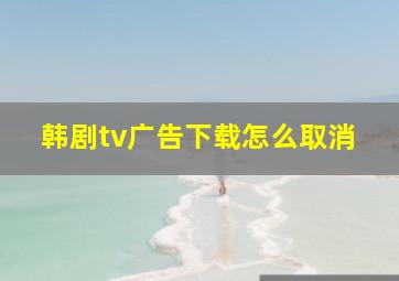 韩剧tv广告下载怎么取消