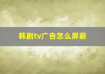 韩剧tv广告怎么屏蔽