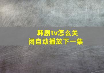 韩剧tv怎么关闭自动播放下一集