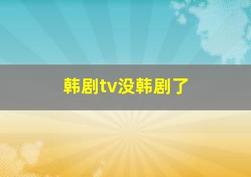 韩剧tv没韩剧了