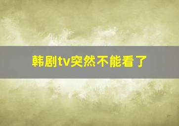 韩剧tv突然不能看了