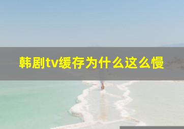 韩剧tv缓存为什么这么慢