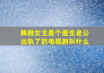 韩剧女主是个医生老公出轨了的电视剧叫什么