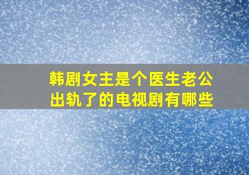 韩剧女主是个医生老公出轨了的电视剧有哪些