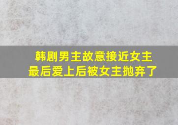 韩剧男主故意接近女主最后爱上后被女主抛弃了