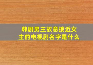 韩剧男主故意接近女主的电视剧名字是什么