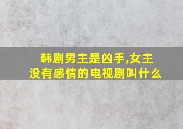 韩剧男主是凶手,女主没有感情的电视剧叫什么