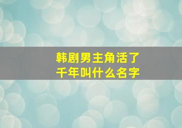 韩剧男主角活了千年叫什么名字