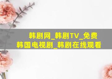 韩剧网_韩剧TV_免费韩国电视剧_韩剧在线观看