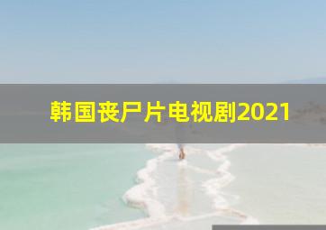 韩国丧尸片电视剧2021