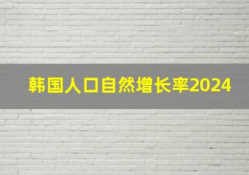 韩国人口自然增长率2024