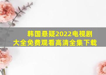 韩国悬疑2022电视剧大全免费观看高清全集下载