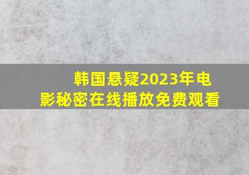 韩国悬疑2023年电影秘密在线播放免费观看