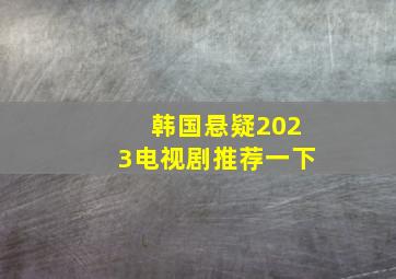 韩国悬疑2023电视剧推荐一下