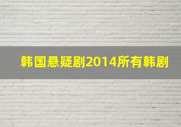 韩国悬疑剧2014所有韩剧