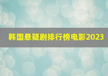 韩国悬疑剧排行榜电影2023