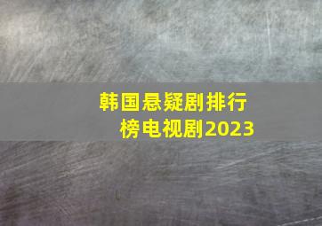 韩国悬疑剧排行榜电视剧2023