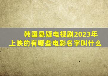 韩国悬疑电视剧2023年上映的有哪些电影名字叫什么