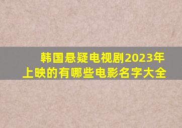 韩国悬疑电视剧2023年上映的有哪些电影名字大全