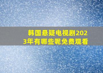 韩国悬疑电视剧2023年有哪些呢免费观看