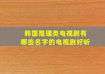 韩国推理类电视剧有哪些名字的电视剧好听