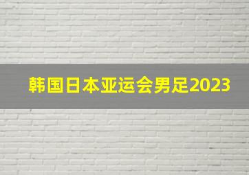 韩国日本亚运会男足2023