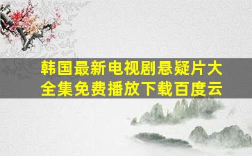 韩国最新电视剧悬疑片大全集免费播放下载百度云