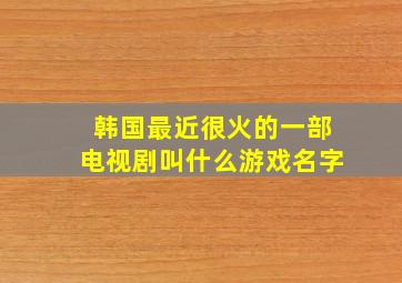 韩国最近很火的一部电视剧叫什么游戏名字