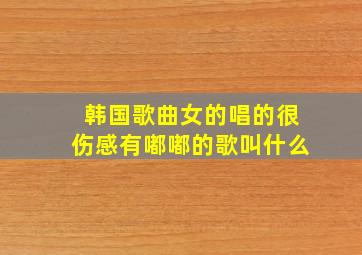 韩国歌曲女的唱的很伤感有嘟嘟的歌叫什么