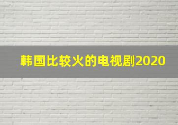 韩国比较火的电视剧2020