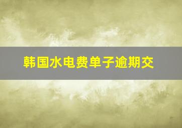 韩国水电费单子逾期交