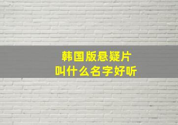 韩国版悬疑片叫什么名字好听