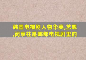 韩国电视剧人物华英,艺恩,闵享柱是哪部电视剧里的