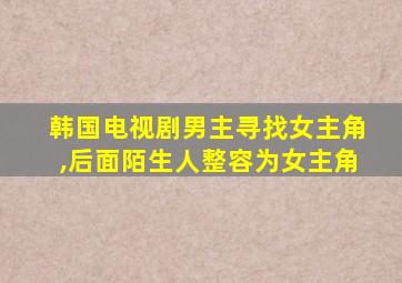 韩国电视剧男主寻找女主角,后面陌生人整容为女主角