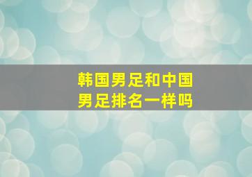 韩国男足和中国男足排名一样吗