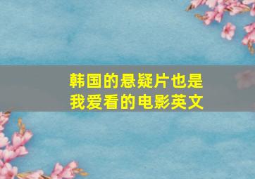 韩国的悬疑片也是我爱看的电影英文