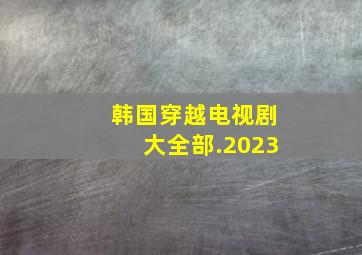 韩国穿越电视剧大全部.2023