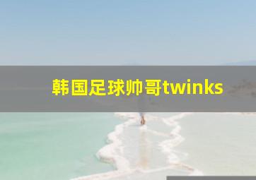 韩国足球帅哥twinks