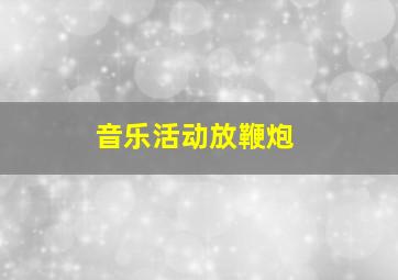 音乐活动放鞭炮