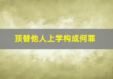 顶替他人上学构成何罪