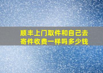 顺丰上门取件和自己去寄件收费一样吗多少钱