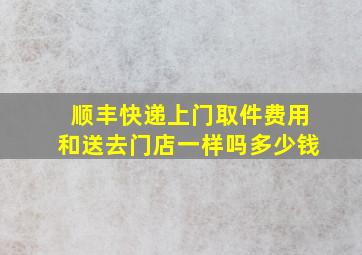 顺丰快递上门取件费用和送去门店一样吗多少钱