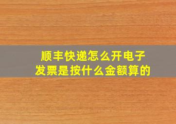 顺丰快递怎么开电子发票是按什么金额算的