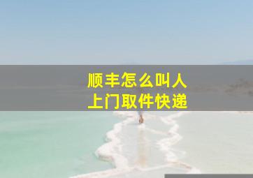 顺丰怎么叫人上门取件快递