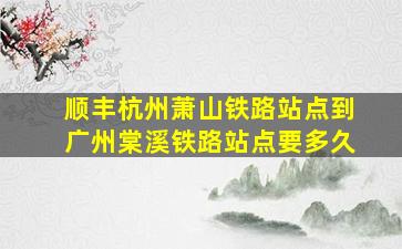 顺丰杭州萧山铁路站点到广州棠溪铁路站点要多久