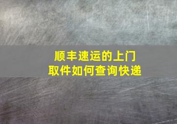 顺丰速运的上门取件如何查询快递