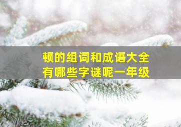 顿的组词和成语大全有哪些字谜呢一年级