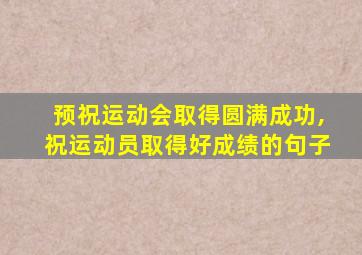 预祝运动会取得圆满成功,祝运动员取得好成绩的句子