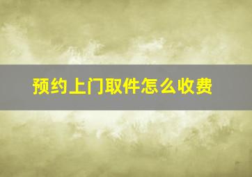 预约上门取件怎么收费