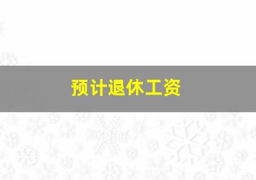 预计退休工资